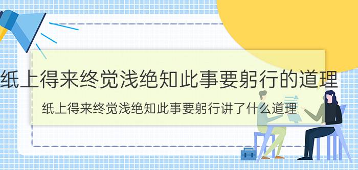 纸上得来终觉浅绝知此事要躬行的道理 纸上得来终觉浅绝知此事要躬行讲了什么道理